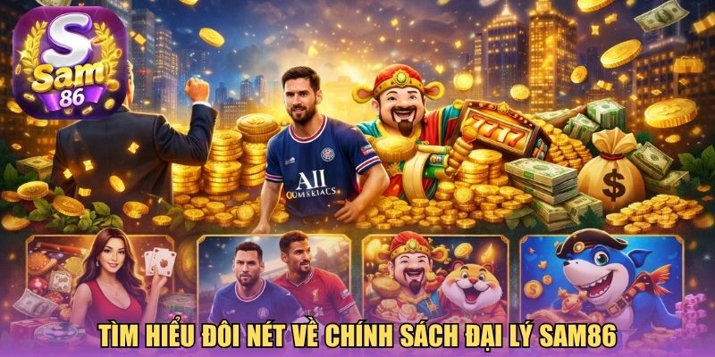 Tìm hiểu đôi nét về chính sách đại lý Sam86 Tìm hiểu đôi nét về chính sách đại lý Sam86